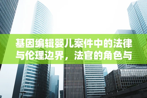 基因编辑婴儿案件中的法律与伦理边界，法官的角色与挑战
