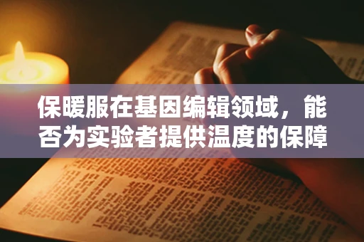 保暖服在基因编辑领域，能否为实验者提供温度的保障？