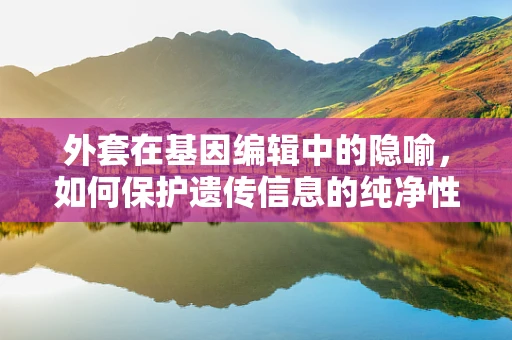 外套在基因编辑中的隐喻，如何保护遗传信息的纯净性？