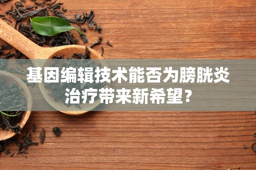 基因编辑技术能否为膀胱炎治疗带来新希望？