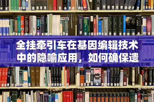 全挂牵引车在基因编辑技术中的隐喻应用，如何确保遗传信息的安全拖拽？