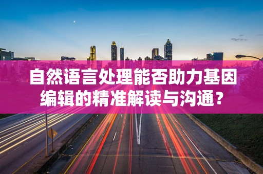 自然语言处理能否助力基因编辑的精准解读与沟通？