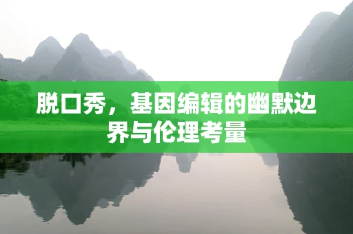 脱口秀，基因编辑的幽默边界与伦理考量