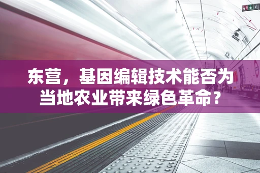 东营，基因编辑技术能否为当地农业带来绿色革命？