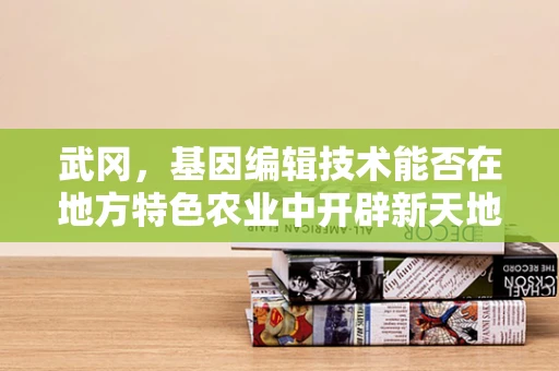 武冈，基因编辑技术能否在地方特色农业中开辟新天地？