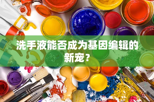 洗手液能否成为基因编辑的新宠？