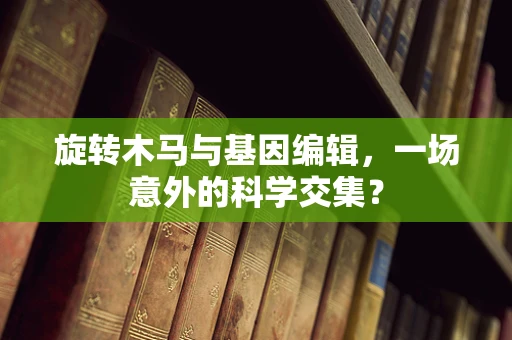 旋转木马与基因编辑，一场意外的科学交集？