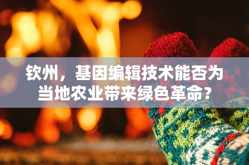 钦州，基因编辑技术能否为当地农业带来绿色革命？