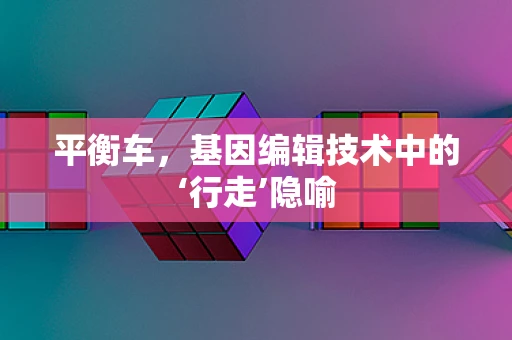 平衡车，基因编辑技术中的‘行走’隐喻