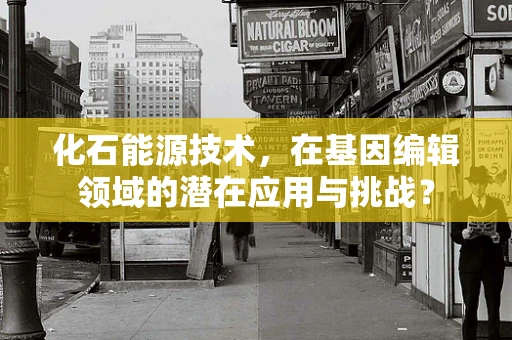 化石能源技术，在基因编辑领域的潜在应用与挑战？