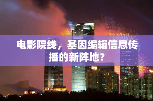 电影院线，基因编辑信息传播的新阵地？