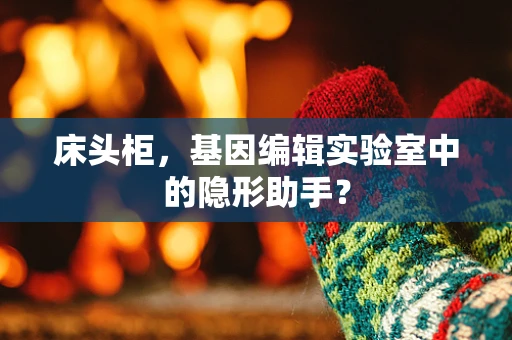 床头柜，基因编辑实验室中的隐形助手？