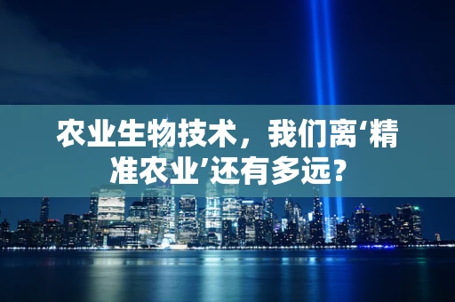 农业生物技术，我们离‘精准农业’还有多远？