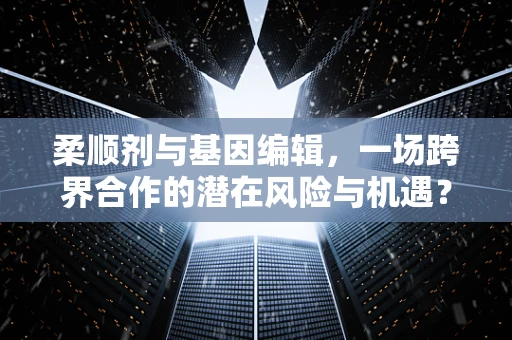 柔顺剂与基因编辑，一场跨界合作的潜在风险与机遇？