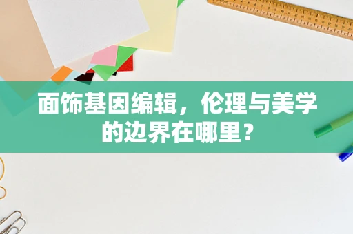 面饰基因编辑，伦理与美学的边界在哪里？