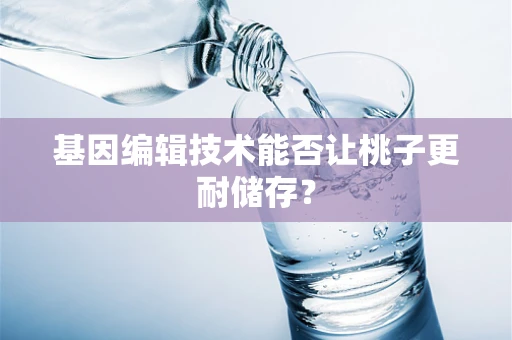 基因编辑技术能否让桃子更耐储存？