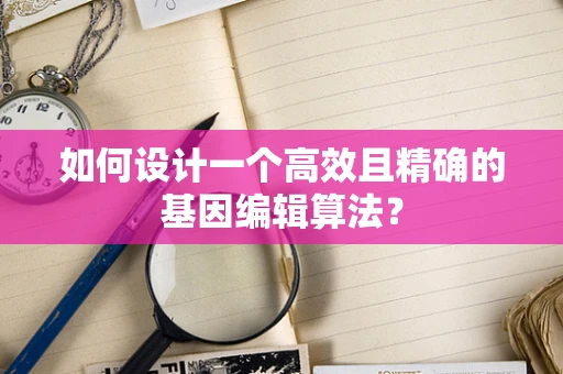 如何设计一个高效且精确的基因编辑算法？