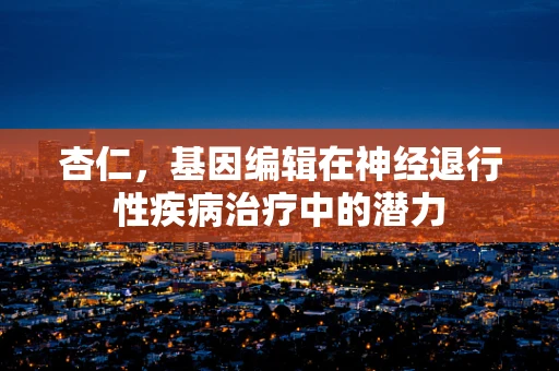 杏仁，基因编辑在神经退行性疾病治疗中的潜力