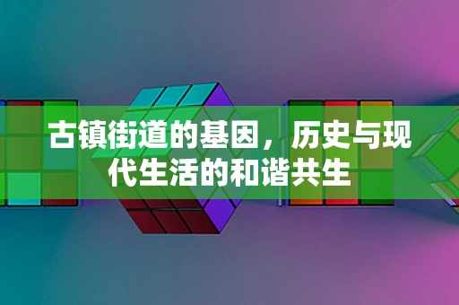古镇街道的基因，历史与现代生活的和谐共生