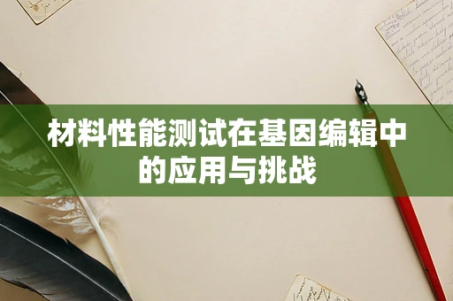 材料性能测试在基因编辑中的应用与挑战