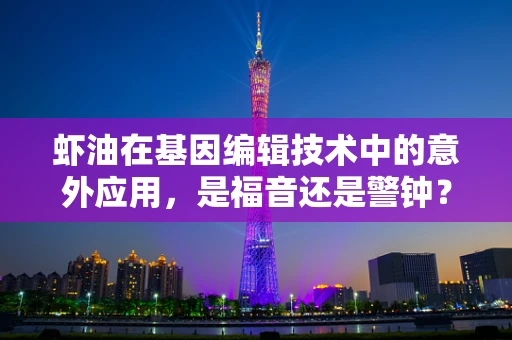 虾油在基因编辑技术中的意外应用，是福音还是警钟？