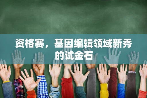 资格赛，基因编辑领域新秀的试金石