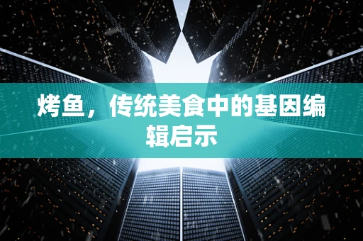 烤鱼，传统美食中的基因编辑启示