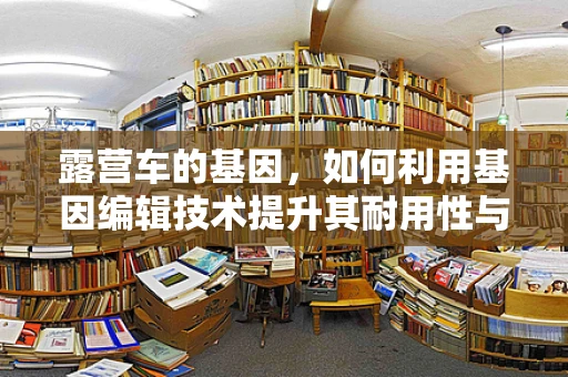 露营车的基因，如何利用基因编辑技术提升其耐用性与环保性？
