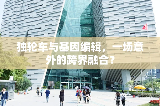 独轮车与基因编辑，一场意外的跨界融合？