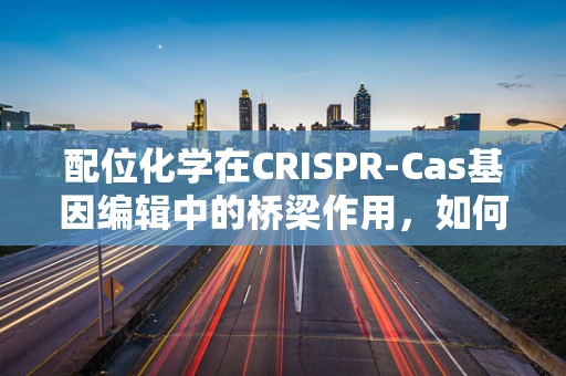 配位化学在CRISPR-Cas基因编辑中的桥梁作用，如何优化金属离子辅助的核酸复合物稳定性？