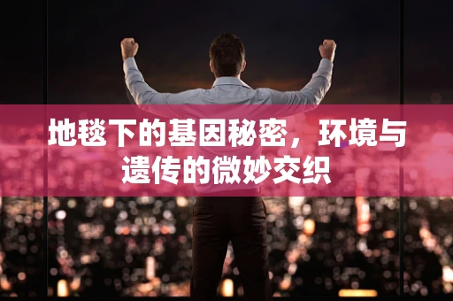 地毯下的基因秘密，环境与遗传的微妙交织