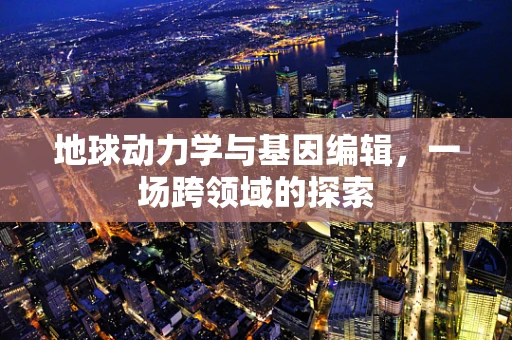 地球动力学与基因编辑，一场跨领域的探索