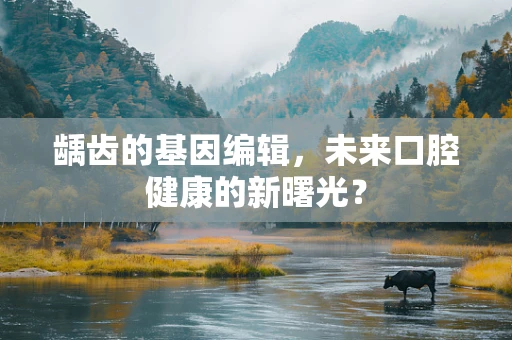 龋齿的基因编辑，未来口腔健康的新曙光？