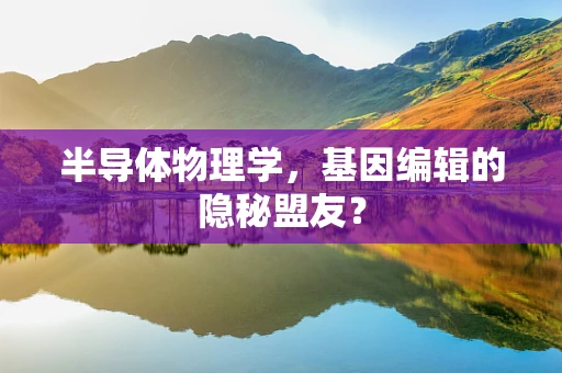 半导体物理学，基因编辑的隐秘盟友？