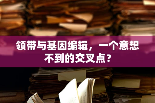 领带与基因编辑，一个意想不到的交叉点？