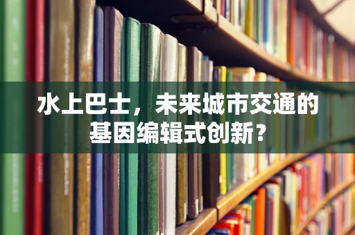 水上巴士，未来城市交通的基因编辑式创新？