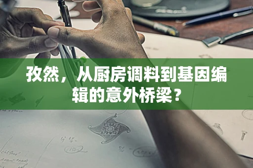 孜然，从厨房调料到基因编辑的意外桥梁？