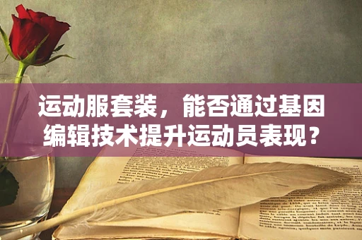 运动服套装，能否通过基因编辑技术提升运动员表现？