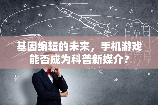 基因编辑的未来，手机游戏能否成为科普新媒介？