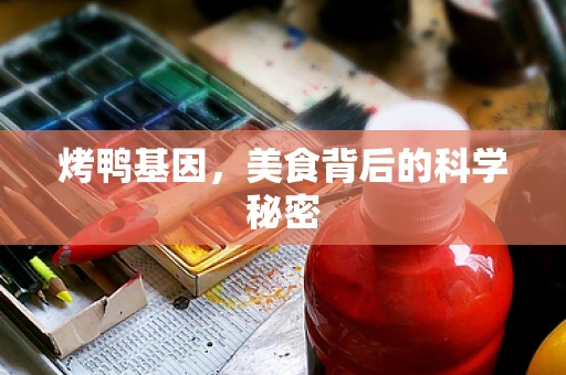 烤鸭基因，美食背后的科学秘密
