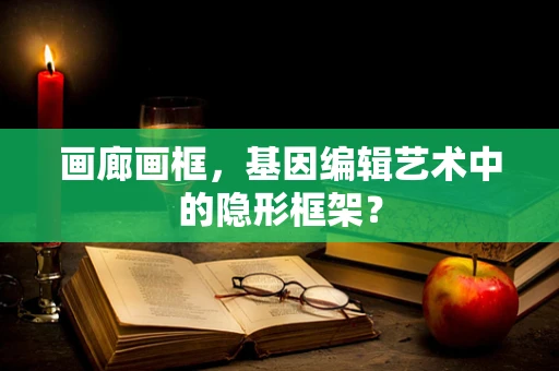 画廊画框，基因编辑艺术中的隐形框架？