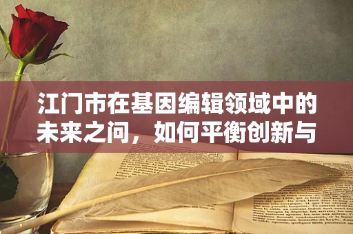 江门市在基因编辑领域中的未来之问，如何平衡创新与伦理？