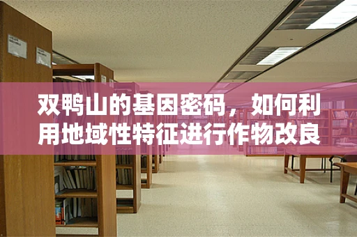 双鸭山的基因密码，如何利用地域性特征进行作物改良？