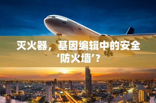 灭火器，基因编辑中的安全‘防火墙’？