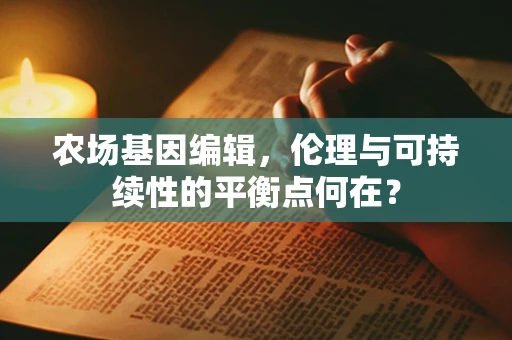农场基因编辑，伦理与可持续性的平衡点何在？
