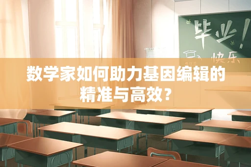 数学家如何助力基因编辑的精准与高效？