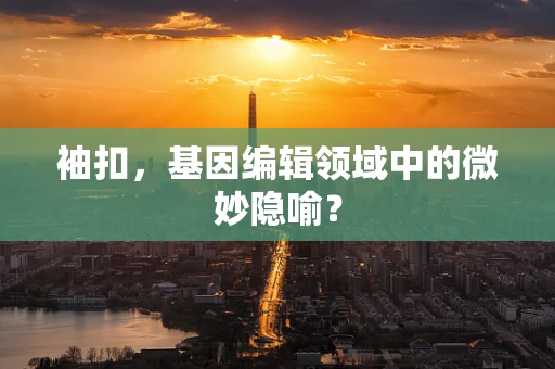 袖扣，基因编辑领域中的微妙隐喻？