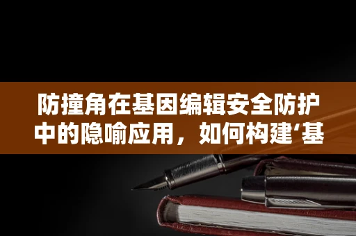防撞角在基因编辑安全防护中的隐喻应用，如何构建‘基因编辑的缓冲带’？