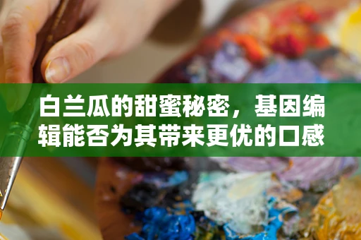 白兰瓜的甜蜜秘密，基因编辑能否为其带来更优的口感与抗逆性？