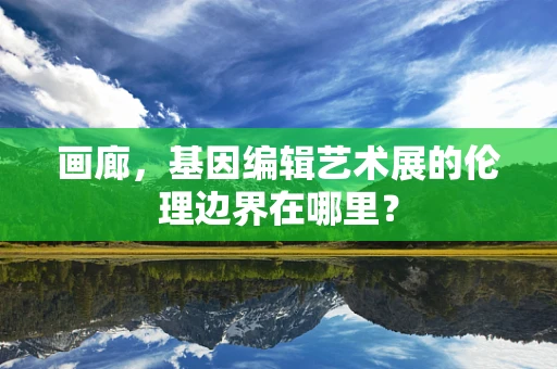 画廊，基因编辑艺术展的伦理边界在哪里？